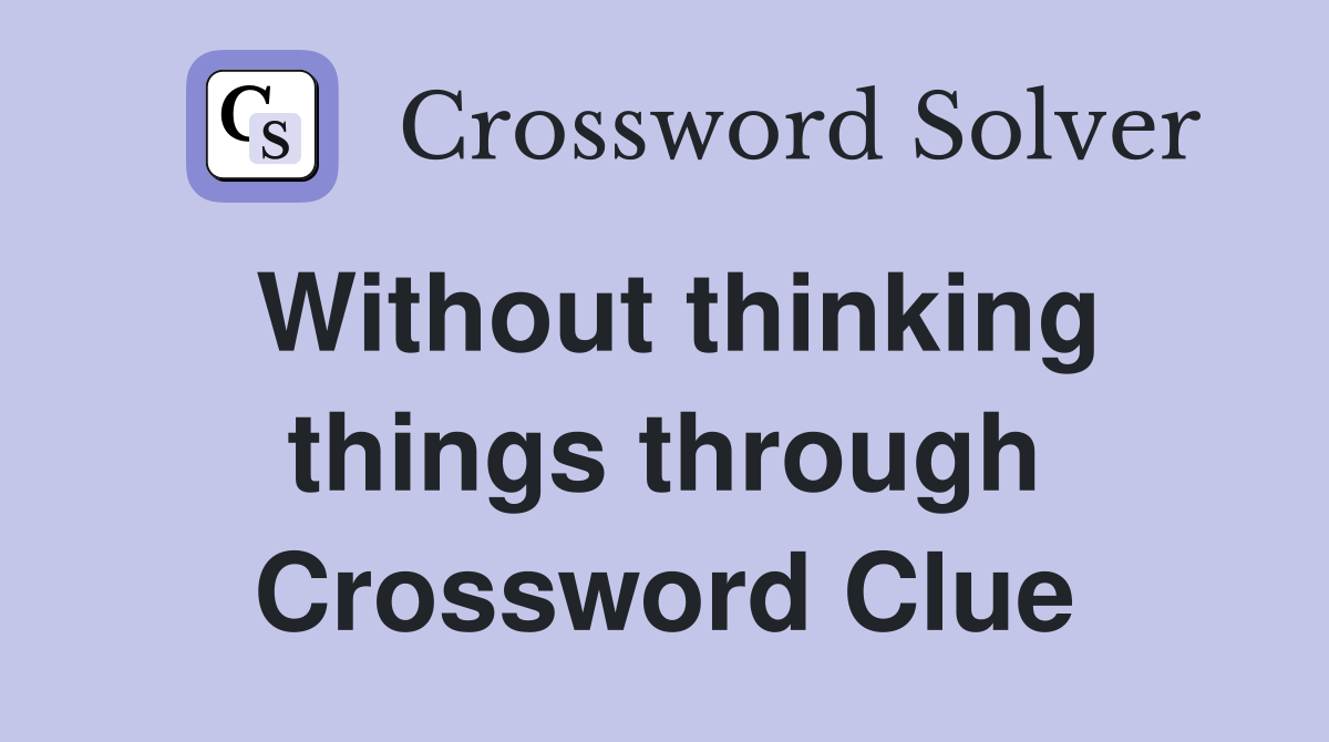 Without thinking things through - Crossword Clue Answers - Crossword Solver